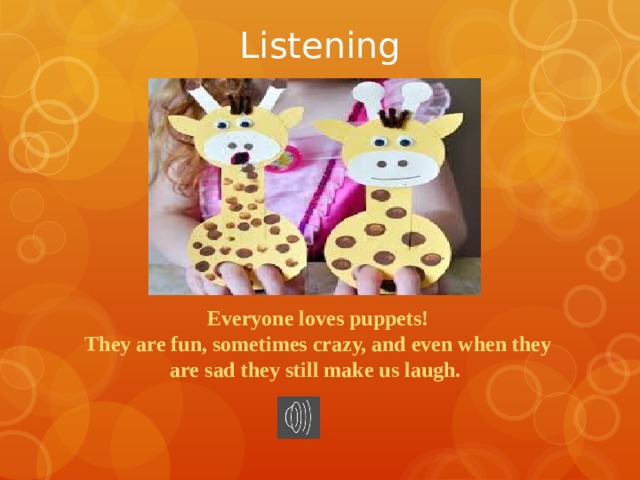 Listening Everyone loves puppets!  They are fun, sometimes crazy, and even when they are sad they still make us laugh. 
