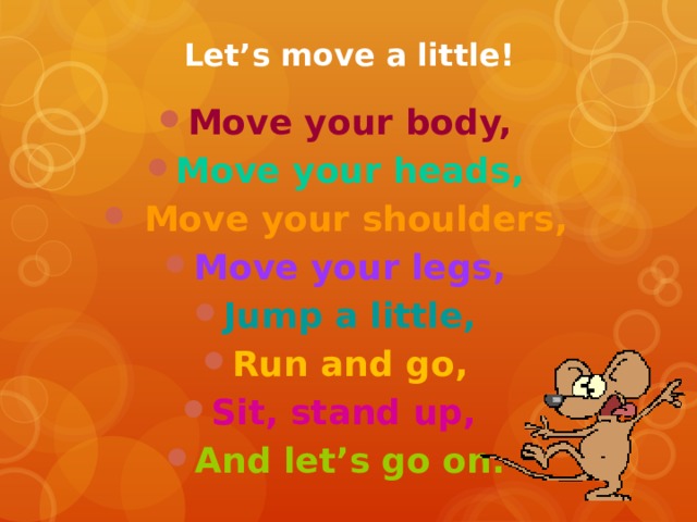 Let’s move a little! Move your body, Move your heads,  Move your shoulders, Move your legs, Jump a little, Run and go, Sit, stand up, And let’s go on. 