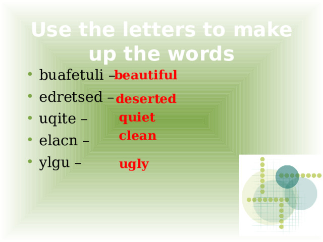 Use the letters to make up the words beautiful buafetuli – edretsed – uqite – elacn – ylgu – deserted quiet clean ugly 