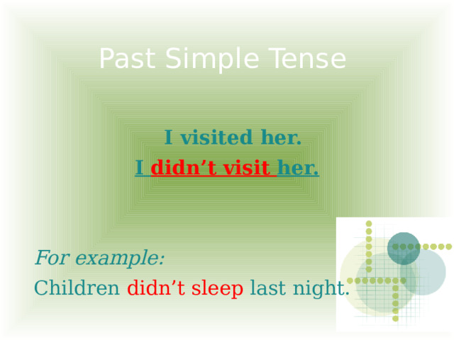 Past Simple Tense  I visited her. I didn’t visit her.   For example: Children didn’t sleep last night.  