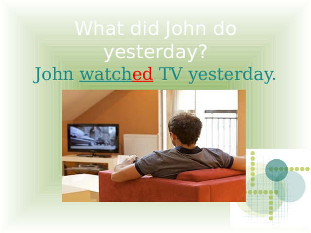 What did John do yesterday? John watch ed TV yesterday. 