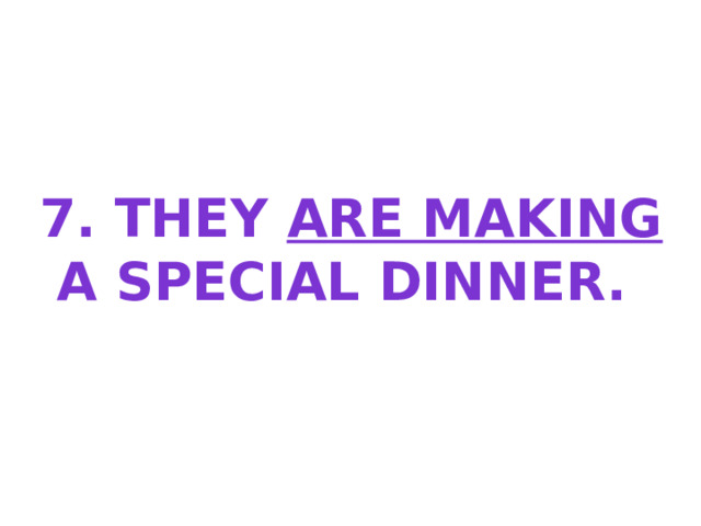 7. They are making A special dinner. 