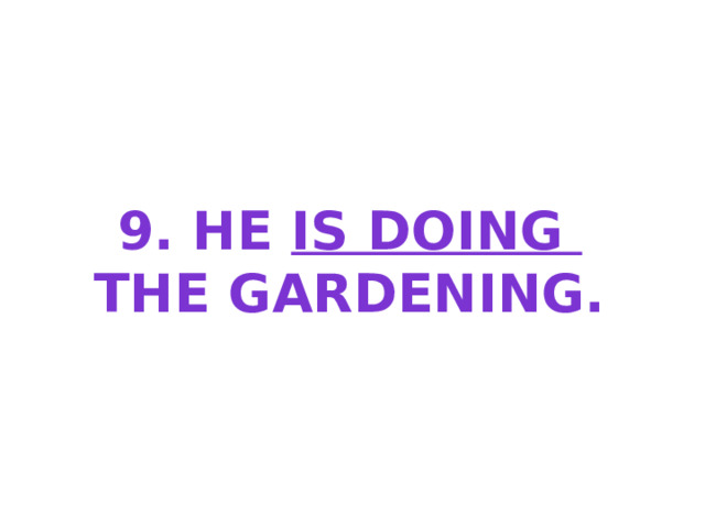 9. He is doing the gardening. 