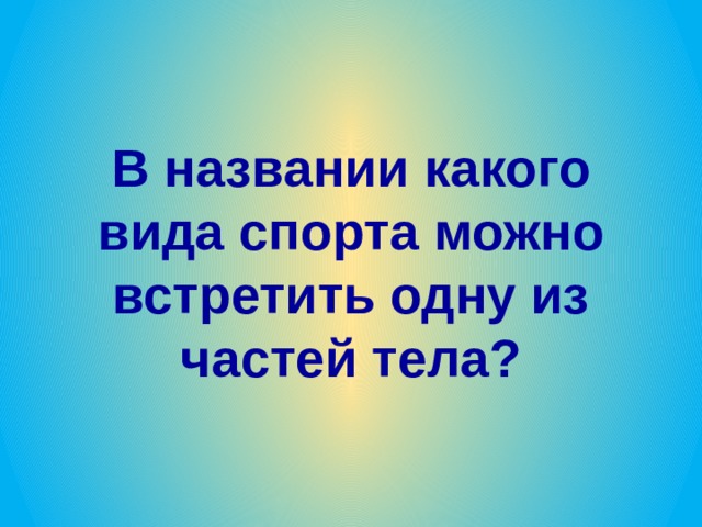 В названии какого вида спорта можно встретить одну из частей тела? 