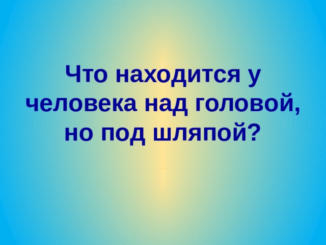 Что находится у человека над головой, но под шляпой? 