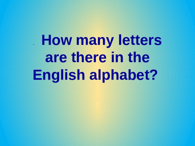 .     How many letters are there in the English alphabet? 