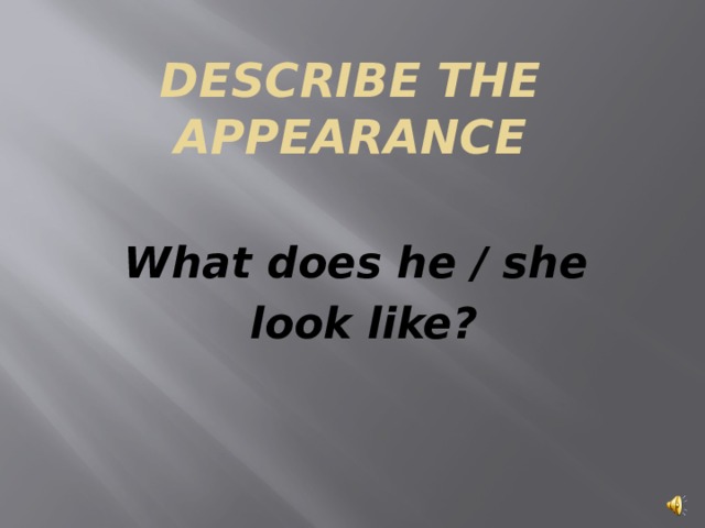 Describe the appearance What does he / she look like?  