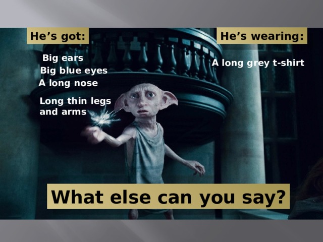 He’s got: He’s wearing: Big ears A long grey t-shirt Big blue eyes A long nose Long thin legs and arms What else can you say? 