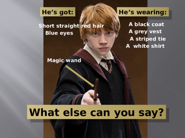 He’s got: He’s wearing: A black coat Short straight red hair A grey vest Blue eyes A striped tie A white shirt Magic wand What else can you say? 
