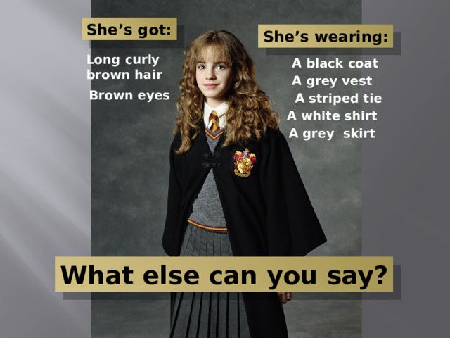 She’s got: She’s wearing: Long curly brown hair A black coat A grey vest Brown eyes A striped tie A white shirt A grey skirt What else can you say? 