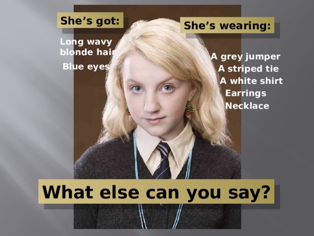 She’s got: She’s wearing: Long wavy blonde hair A grey jumper Blue eyes A striped tie A white shirt Earrings Necklace What else can you say? 