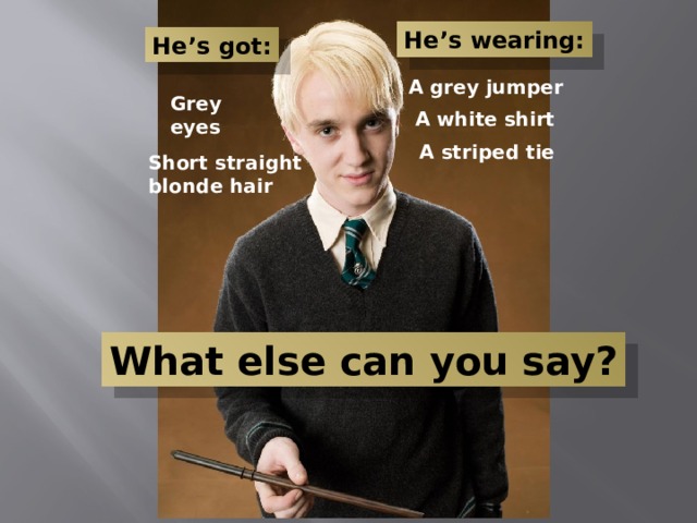 He’s wearing: He’s got: A grey jumper Grey eyes A white shirt A striped tie Short straight blonde hair What else can you say? 