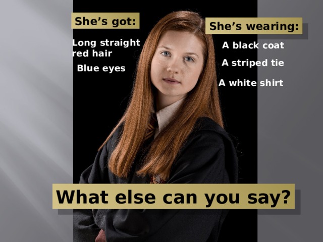 She’s got: She’s wearing: Long straight red hair A black coat A striped tie Blue eyes A white shirt What else can you say? 