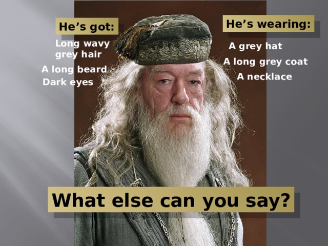 He’s wearing: He’s got: Long wavy grey hair A grey hat A long grey coat A long beard A necklace Dark eyes What else can you say? 