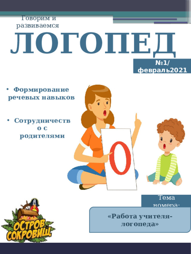 Говорим и развиваемся ЛОГОПЕД № 1/февраль2021 Формирование речевых навыков Сотрудничество с родителями Тема номера: «Работа учителя-логопеда» 