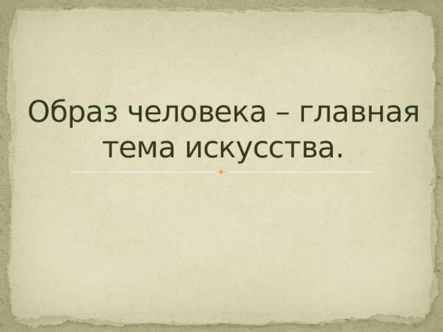 Образ человека – главная тема искусства. 