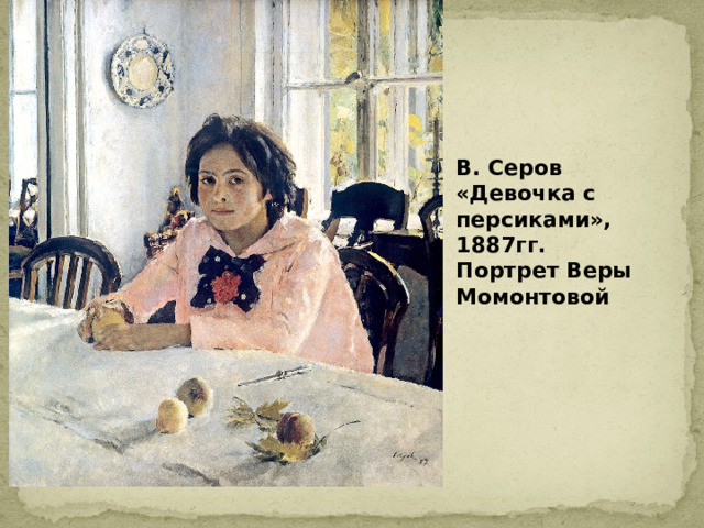 В. Серов «Девочка с персиками», 1887гг. Портрет Веры Момонтовой 
