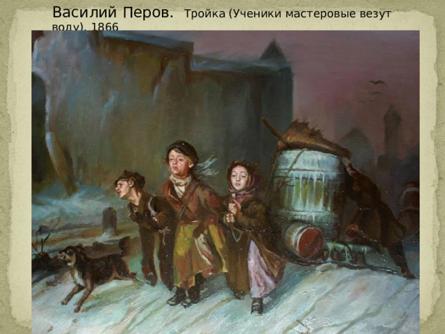 Василий Перов. Тройка (Ученики мастеровые везут воду). 1866 