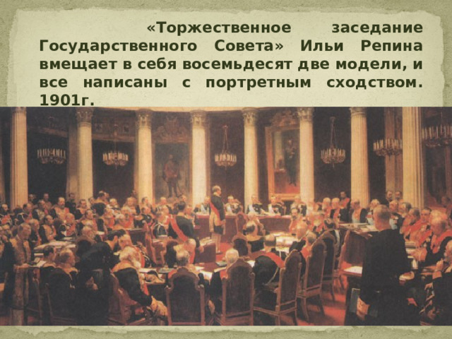  «Торжественное заседание Государственного Совета» Ильи Репина вмещает в себя восемьдесят две модели, и все написаны с портретным сходством. 1901г. 