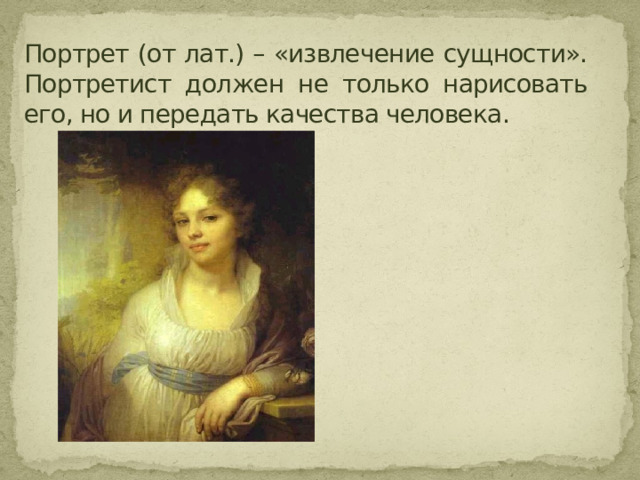 Портрет (от лат.) – «извлечение сущности». Портретист должен не только нарисовать его, но и передать качества человека. 