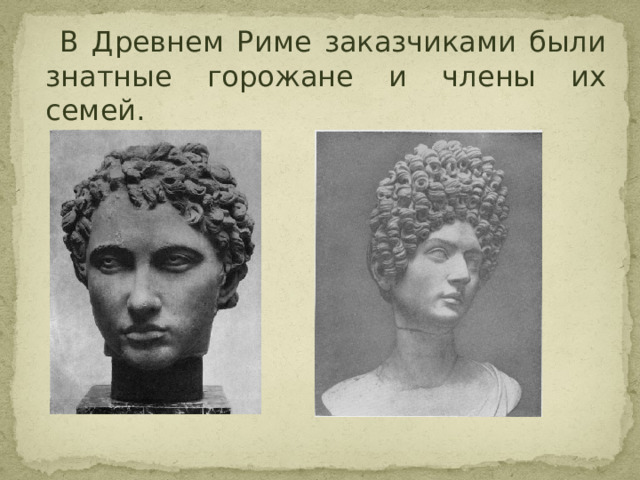  В Древнем Риме заказчиками были знатные горожане и члены их семей. 