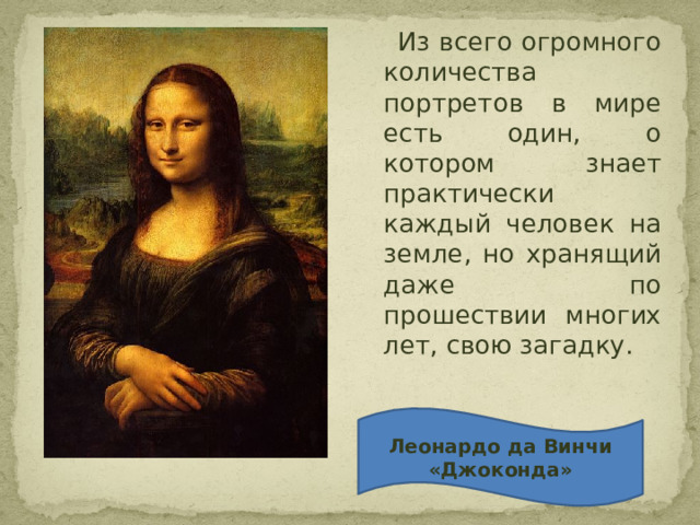  Из всего огромного количества портретов в мире есть один, о котором знает практически каждый человек на земле, но хранящий даже по прошествии многих лет, свою загадку. Леонардо да Винчи «Джоконда» 