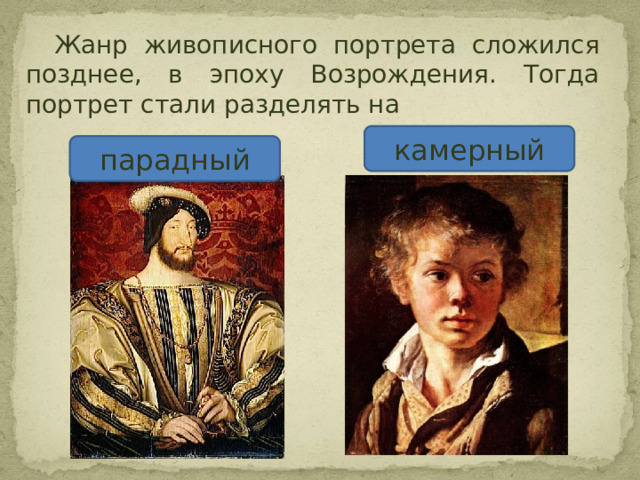  Жанр живописного портрета сложился позднее, в эпоху Возрождения. Тогда портрет стали разделять на камерный парадный 