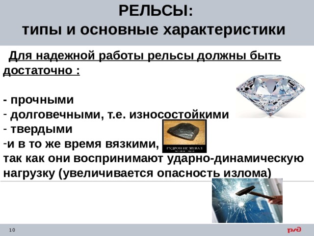   РЕЛЬСЫ:  типы и основные характеристики  Для надежной работы рельсы должны быть  достаточно : - прочными  долговечными, т.е. износостойкими  твердыми и в то же время вязкими, так как они воспринимают ударно-динамическую нагрузку (увеличивается опасность излома) 