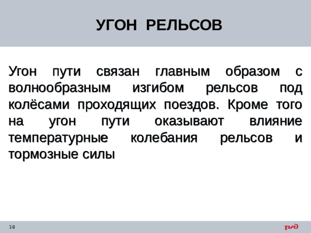 УГОН РЕЛЬСОВ Угон пути связан главным образом с волнообразным изгибом рельсов под колёсами проходящих поездов. Кроме того на угон пути оказывают влияние температурные колебания рельсов и тормозные силы 