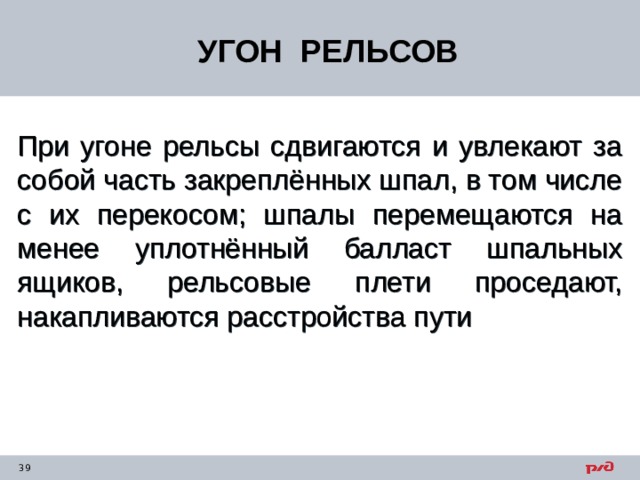 УГОН РЕЛЬСОВ При угоне рельсы сдвигаются и увлекают за собой часть закреплённых шпал, в том числе с их перекосом; шпалы перемещаются на менее уплотнённый балласт шпальных ящиков, рельсовые плети проседают, накапливаются расстройства пути 