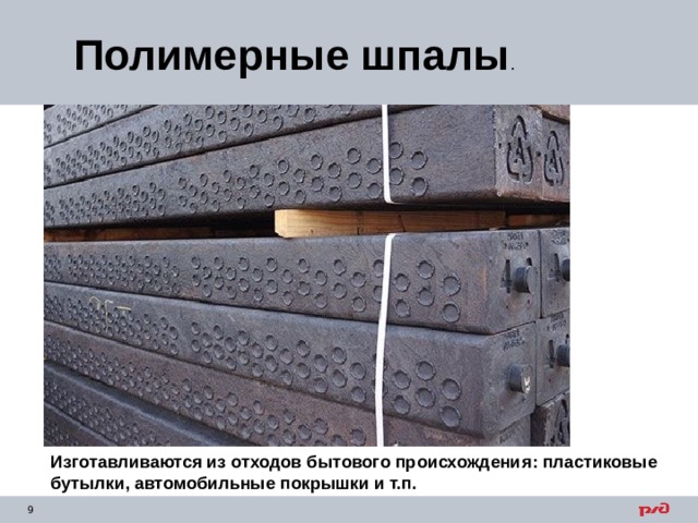 Полимерные шпалы . Изготавливаются из отходов бытового происхождения : пластиковые бутылки , автомобильные покрышки и т.п. 