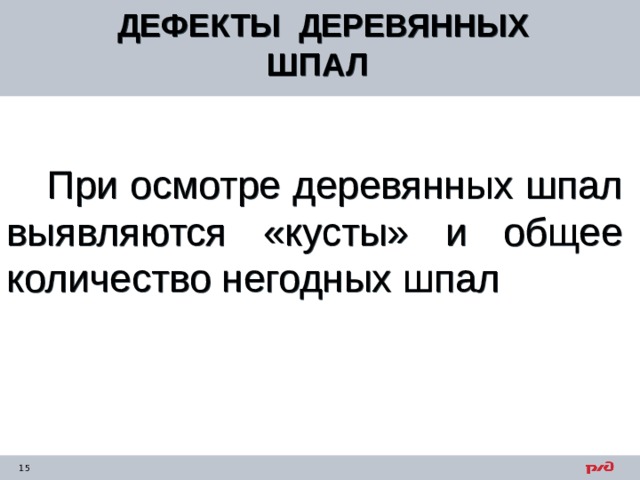 ДЕФЕКТЫ ДЕРЕВЯННЫХ ШПАЛ  При осмотре деревянных шпал выявляются «кусты» и общее количество негодных шпал 