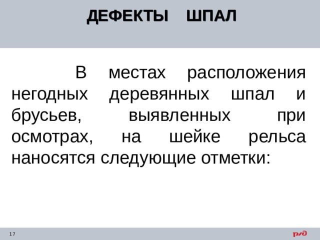 ДЕФЕКТЫ ШПАЛ   В местах расположения негодных деревянных шпал и брусьев, выявленных при осмотрах, на шейке рельса наносятся следующие отметки: 