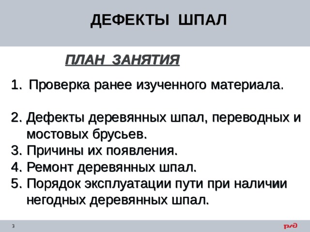 ДЕФЕКТЫ ШПАЛ ПЛАН ЗАНЯТИЯ  Проверка ранее изученного материала. 2. Дефекты деревянных шпал, переводных и  мостовых брусьев. 3. Причины их появления. 4. Ремонт деревянных шпал. 5. Порядок эксплуатации пути при наличии  негодных деревянных шпал. 