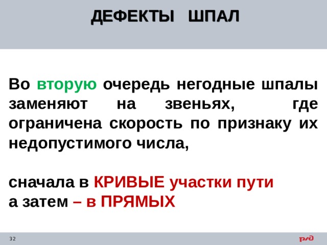 ДЕФЕКТЫ ШПАЛ   Во вторую очередь негодные шпалы заменяют на звеньях, где ограничена скорость по признаку их недопустимого числа,  сначала в КРИВЫЕ участки пути а затем – в ПРЯМЫХ   