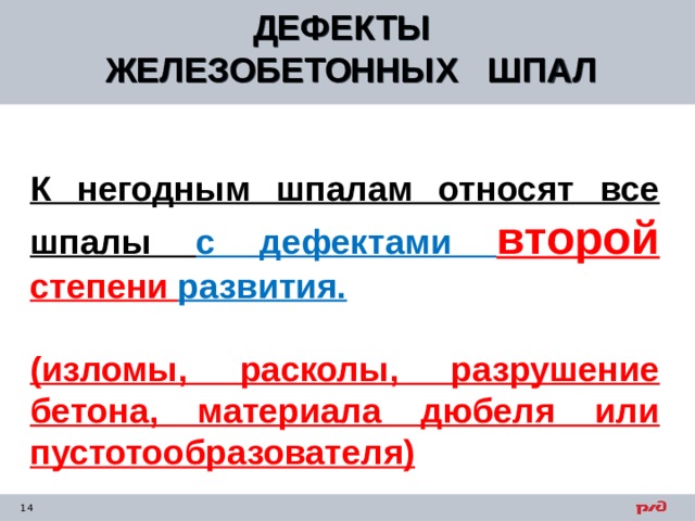 ДЕФЕКТЫ ЖЕЛЕЗОБЕТОННЫХ ШПАЛ  К негодным шпалам относят все шпалы с дефектами второй степени развития.  (изломы, расколы, разрушение бетона, материала дюбеля или пустотообразователя) 