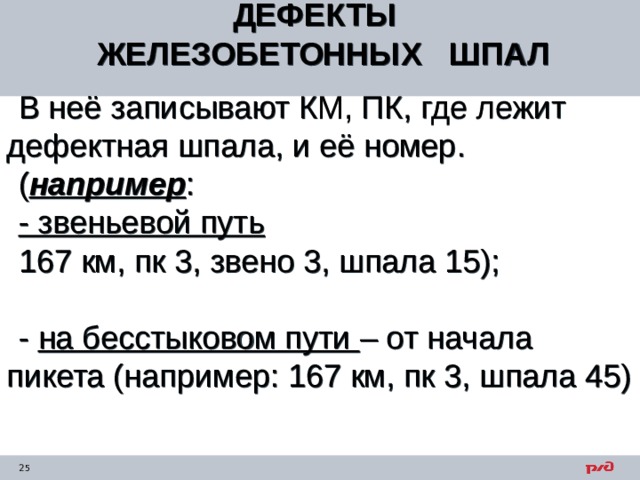 ДЕФЕКТЫ ЖЕЛЕЗОБЕТОННЫХ ШПАЛ    В неё записывают КМ, ПК, где лежит дефектная шпала, и её номер. ( например : - звеньевой путь 167 км, пк 3, звено 3, шпала 15); - на бесстыковом пути – от начала пикета (например: 167 км, пк 3, шпала 45) 