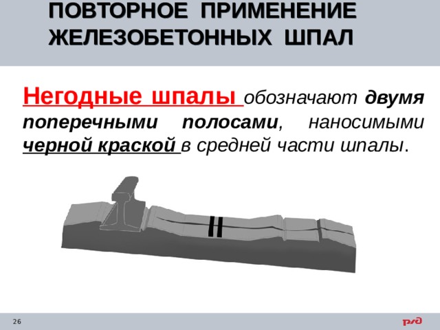ПОВТОРНОЕ ПРИМЕНЕНИЕ ЖЕЛЕЗОБЕТОННЫХ ШПАЛ  Негодные шпалы обозначают двумя поперечными полосами , наносимыми черной краской в средней части шпалы . 