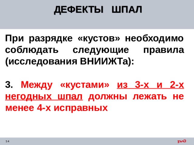 ДЕФЕКТЫ ШПАЛ  При разрядке «кустов» необходимо соблюдать следующие правила (исследования ВНИИЖТа):  3. Между «кустами» из 3-х и 2-х негодных шпал должны лежать не менее 4-х исправных 