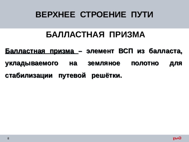 ВЕРХНЕЕ СТРОЕНИЕ ПУТИ   БАЛЛАСТНАЯ ПРИЗМА Балластная призма – элемент ВСП из балласта, укладываемого на земляное полотно для стабилизации путевой решётки.  