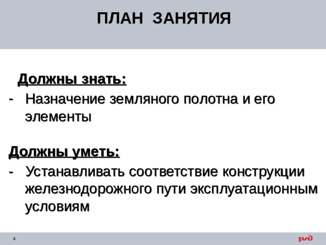 ПЛАН ЗАНЯТИЯ  Должны знать: Назначение земляного полотна и его элементы  Должны уметь: - Устанавливать соответствие конструкции железнодорожного пути эксплуатационным условиям 