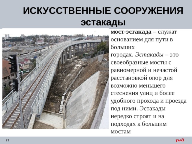 ИСКУССТВЕННЫЕ СООРУЖЕНИЯ эстакады мост-эстакада  – служат основанием для пути в больших городах.  Эстакады  – это своеобразные мосты с равномерной и нечастой расстановкой опор для возможно меньшего стеснения улиц и более удобного прохода и проезда под ними. Эстакады нередко строят и на подходах к большим мостам 