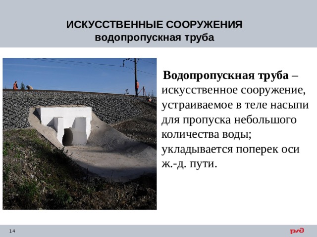 ИСКУССТВЕННЫЕ СООРУЖЕНИЯ водопропускная труба  Водопропускная труба  – искусственное сооружение, устраиваемое в теле насыпи для пропуска небольшого количества воды; укладывается поперек оси ж.-д. пути. 