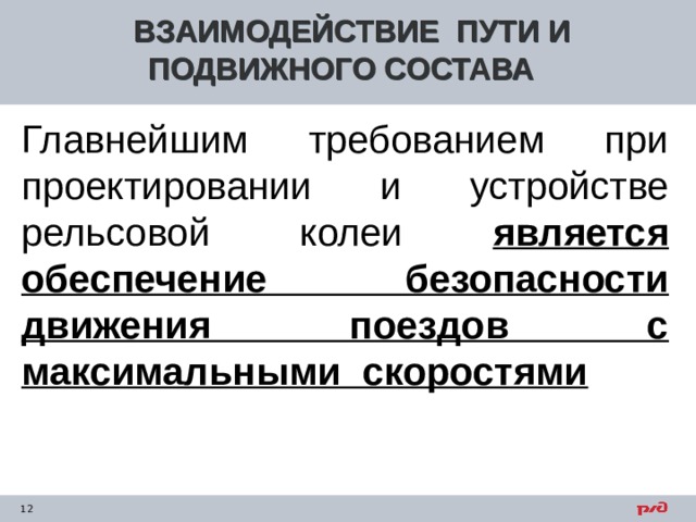 ВЗАИМОДЕЙСТВИЕ ПУТИ И ПОДВИЖНОГО СОСТАВА Главнейшим требованием при проектировании и устройстве рельсовой колеи является обеспечение безопасности движения поездов с максимальными скоростями    