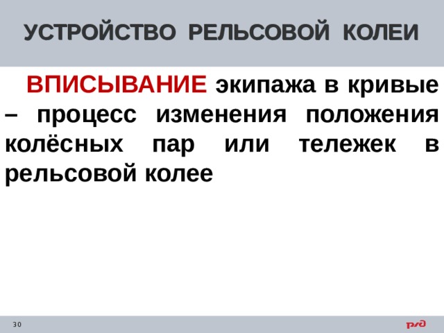 УСТРОЙСТВО РЕЛЬСОВОЙ КОЛЕИ  ВПИСЫВАНИЕ экипажа в кривые – процесс изменения положения колёсных пар или тележек в рельсовой колее    