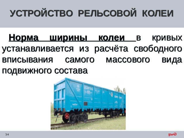УСТРОЙСТВО РЕЛЬСОВОЙ КОЛЕИ Норма ширины колеи в кривых устанавливается из расчёта свободного вписывания самого массового вида подвижного состава 
