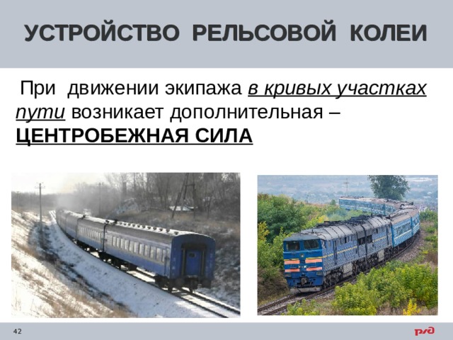 УСТРОЙСТВО РЕЛЬСОВОЙ КОЛЕИ  При движении экипажа в кривых участках пути возникает дополнительная – ЦЕНТРОБЕЖНАЯ СИЛА  