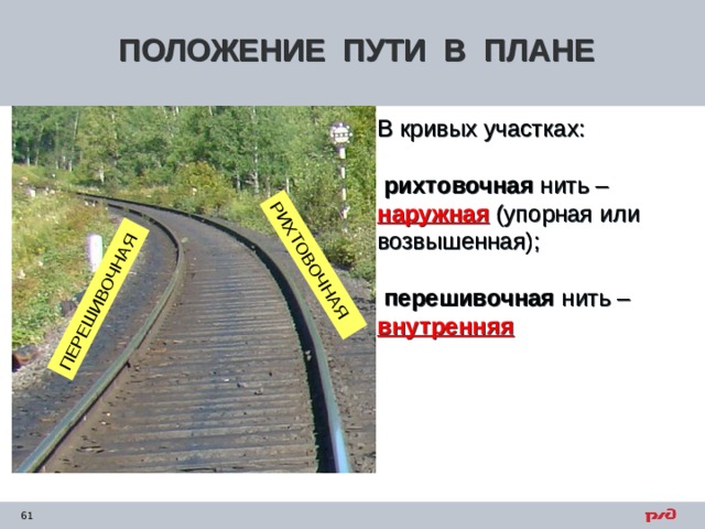 РИХТОВОЧНАЯ ПЕРЕШИВОЧНАЯ ПОЛОЖЕНИЕ ПУТИ В ПЛАНЕ В кривых участках:  рихтовочная нить – наружная (упорная или возвышенная);   перешивочная нить – внутренняя 