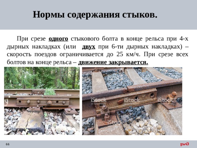 Нормы содержания стыков. При срезе одного стыкового болта в конце рельса при 4-х дырных накладках (или двух при 6-ти дырных накладках) – скорость поездов ограничивается до 25 км/ч. При срезе всех болтов на конце рельса – движение закрывается. 