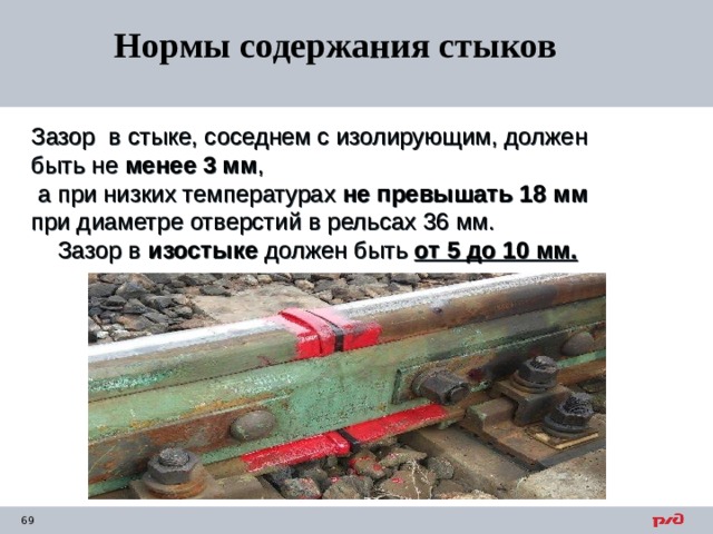 Нормы содержания стыков Зазор в стыке, соседнем с изолирующим, должен быть не менее 3 мм ,  а при низких температурах не превышать 18 мм при диаметре отверстий в рельсах 36 мм.  Зазор в изостыке должен быть от 5 до 10 мм. 